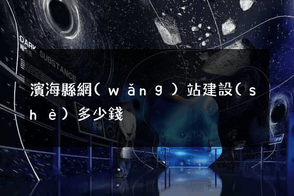 濱?？h網(wǎng)站建設(shè)多少錢