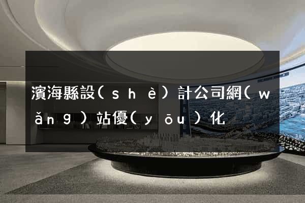 濱?？h設(shè)計公司網(wǎng)站優(yōu)化