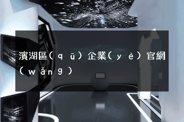 濱湖區(qū)企業(yè)官網(wǎng)