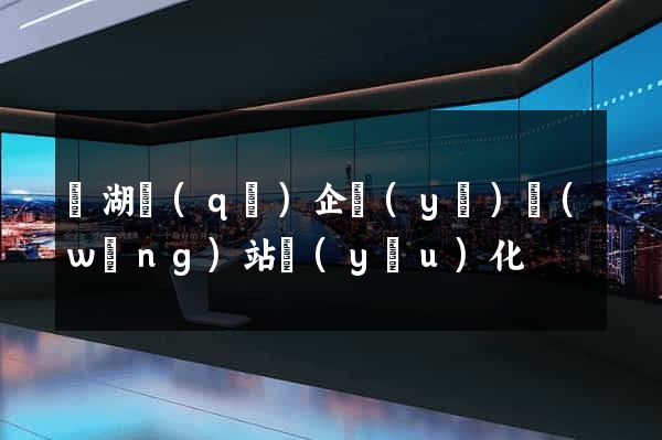 濱湖區(qū)企業(yè)網(wǎng)站優(yōu)化