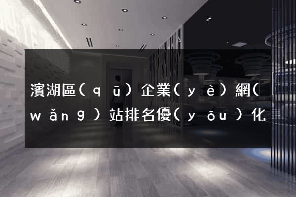 濱湖區(qū)企業(yè)網(wǎng)站排名優(yōu)化