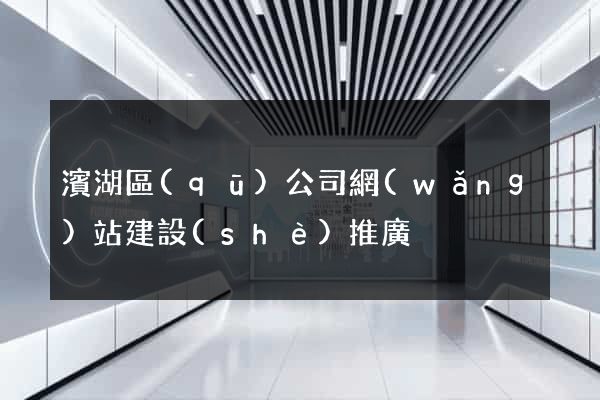 濱湖區(qū)公司網(wǎng)站建設(shè)推廣