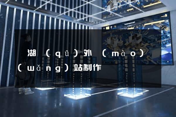 濱湖區(qū)外貿(mào)網(wǎng)站制作
