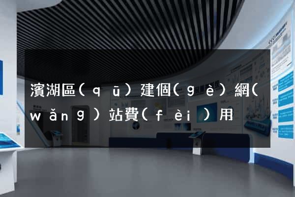濱湖區(qū)建個(gè)網(wǎng)站費(fèi)用