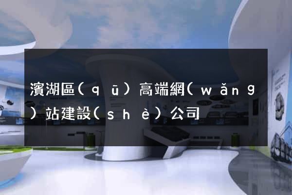 濱湖區(qū)高端網(wǎng)站建設(shè)公司