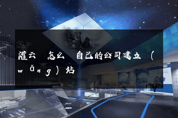 灌云縣怎么給自己的公司建立網(wǎng)站