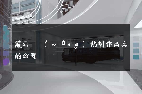 灌云縣網(wǎng)站制作出名的公司
