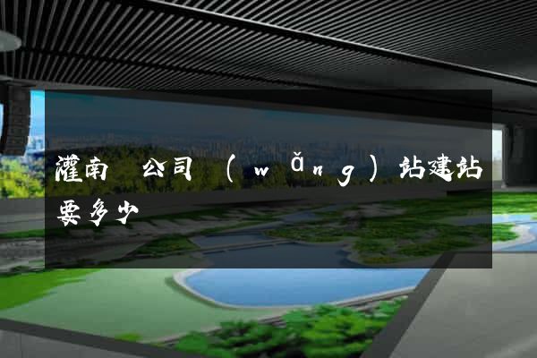 灌南縣公司網(wǎng)站建站要多少錢
