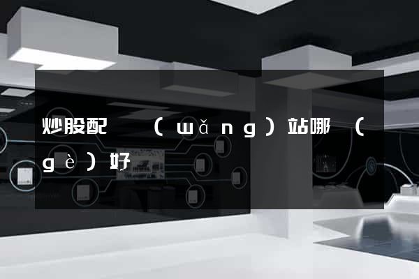 炒股配資網(wǎng)站哪個(gè)好