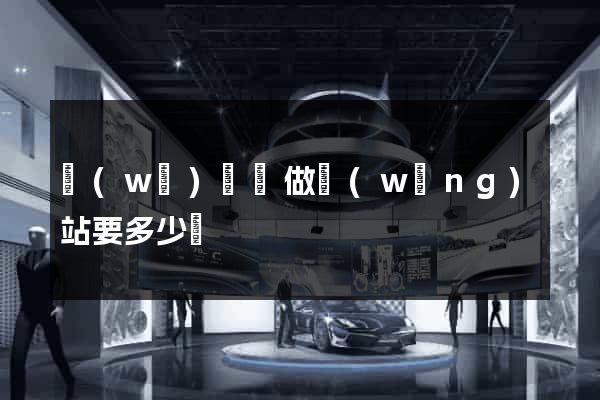 無(wú)為縣做網(wǎng)站要多少錢