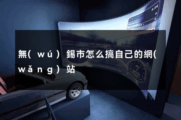 無(wú)錫市怎么搞自己的網(wǎng)站