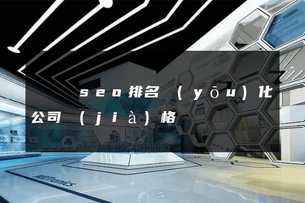 無為縣seo排名優(yōu)化公司價(jià)格