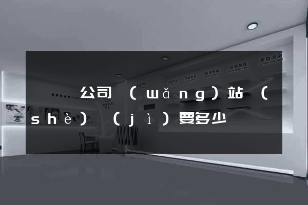 無為縣公司網(wǎng)站設(shè)計(jì)要多少錢