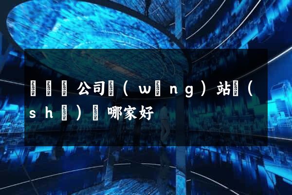 無為縣公司網(wǎng)站設(shè)計哪家好