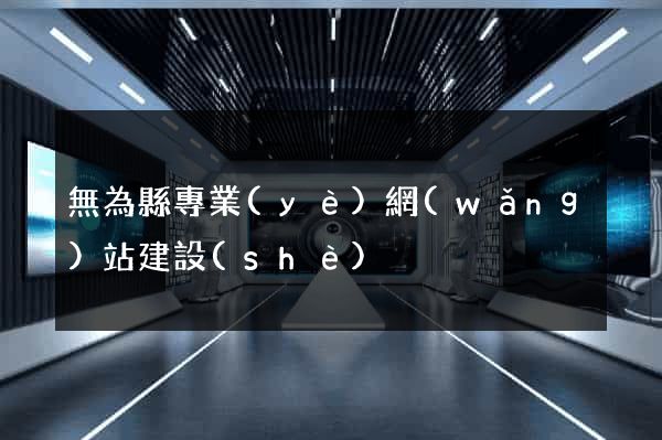 無為縣專業(yè)網(wǎng)站建設(shè)