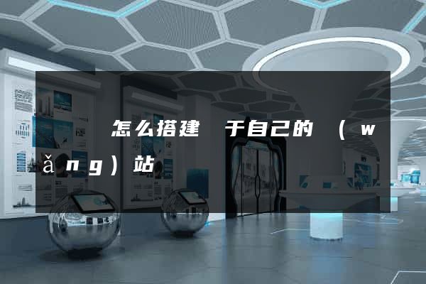 無為縣怎么搭建屬于自己的網(wǎng)站
