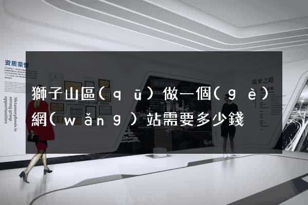 獅子山區(qū)做一個(gè)網(wǎng)站需要多少錢