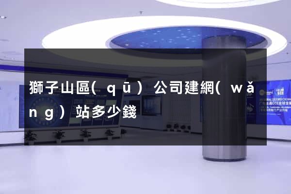 獅子山區(qū)公司建網(wǎng)站多少錢