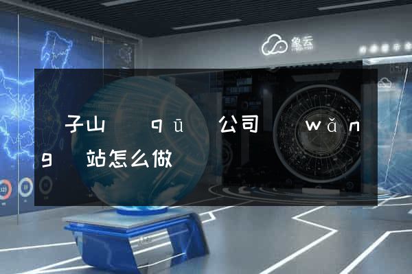獅子山區(qū)公司網(wǎng)站怎么做