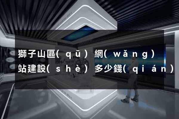 獅子山區(qū)網(wǎng)站建設(shè)多少錢(qián)