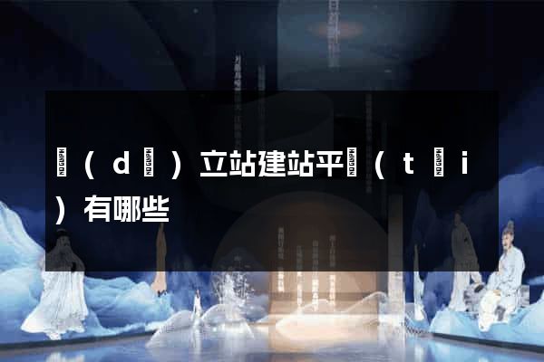 獨(dú)立站建站平臺(tái)有哪些