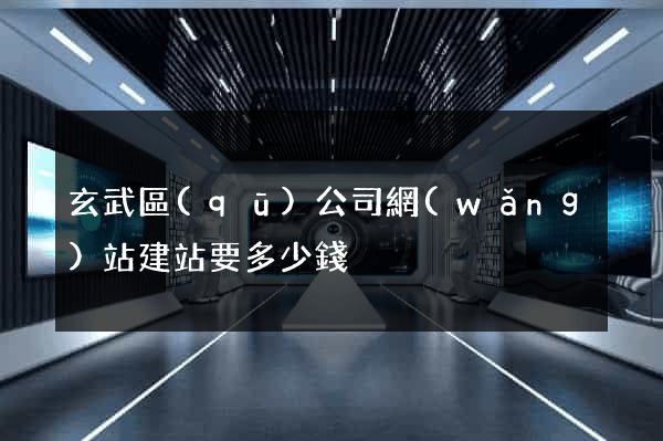 玄武區(qū)公司網(wǎng)站建站要多少錢