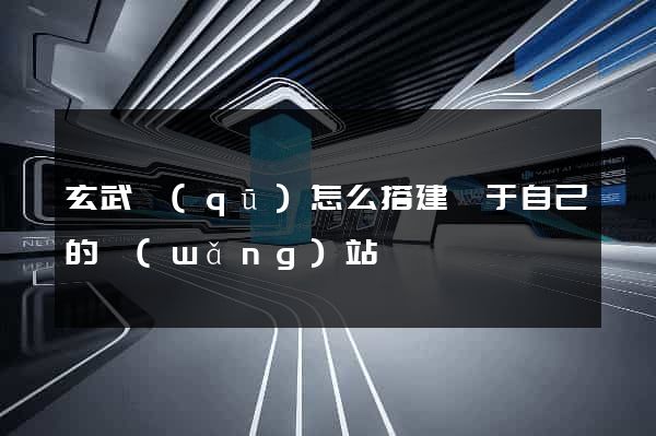 玄武區(qū)怎么搭建屬于自己的網(wǎng)站