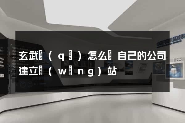 玄武區(qū)怎么給自己的公司建立網(wǎng)站