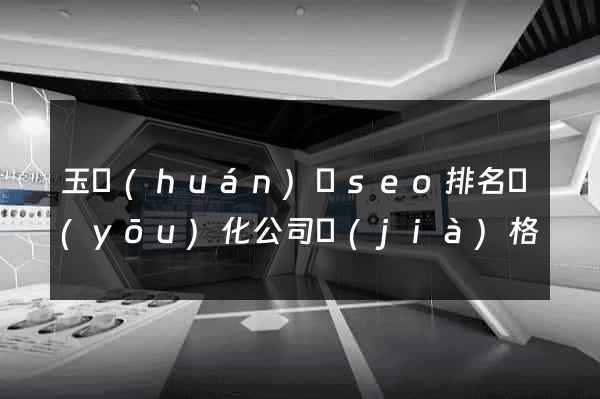 玉環(huán)縣seo排名優(yōu)化公司價(jià)格