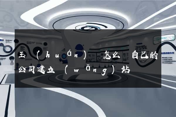玉環(huán)縣怎么給自己的公司建立網(wǎng)站