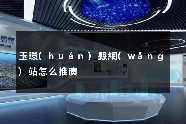 玉環(huán)縣網(wǎng)站怎么推廣