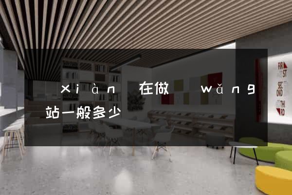 現(xiàn)在做網(wǎng)站一般多少錢