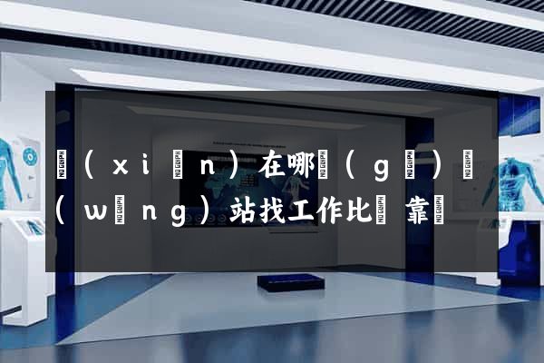 現(xiàn)在哪個(gè)網(wǎng)站找工作比較靠譜