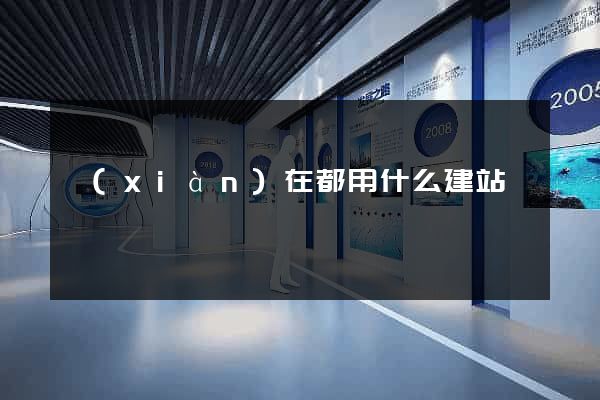 現(xiàn)在都用什么建站