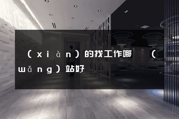 現(xiàn)的找工作哪個網(wǎng)站好