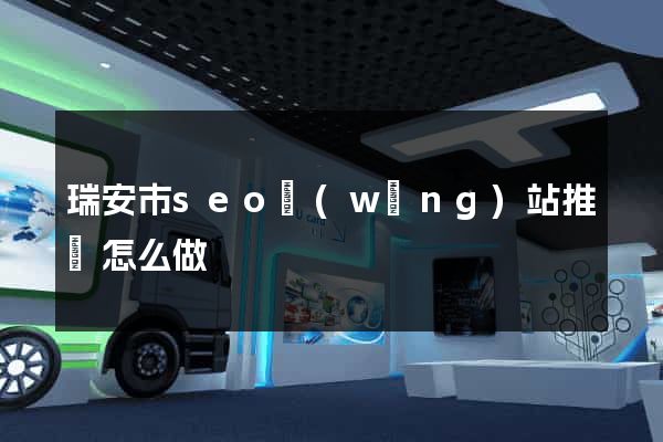瑞安市seo網(wǎng)站推廣怎么做