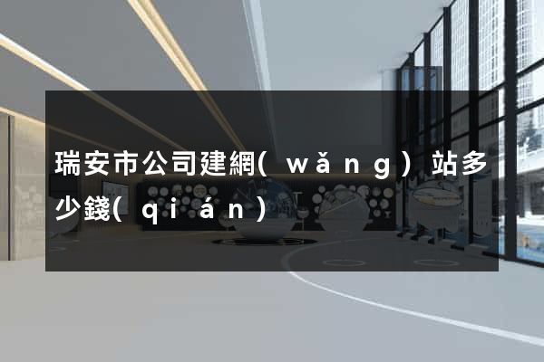 瑞安市公司建網(wǎng)站多少錢(qián)