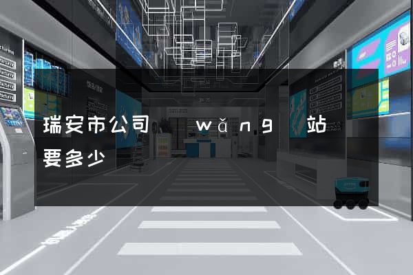 瑞安市公司網(wǎng)站設計要多少錢