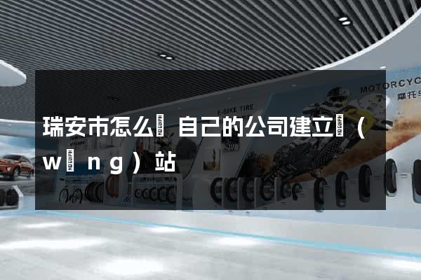 瑞安市怎么給自己的公司建立網(wǎng)站