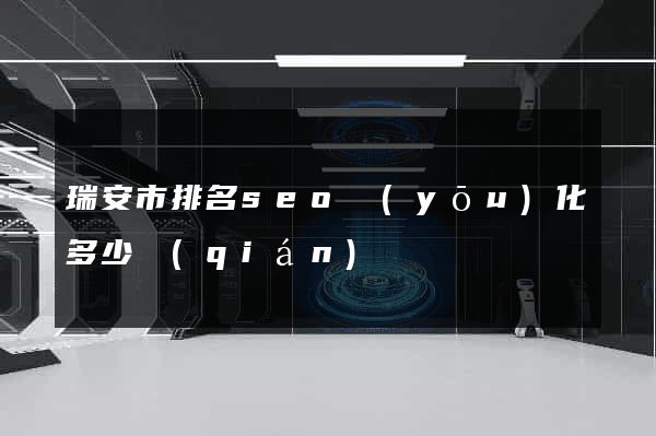 瑞安市排名seo優(yōu)化多少錢(qián)