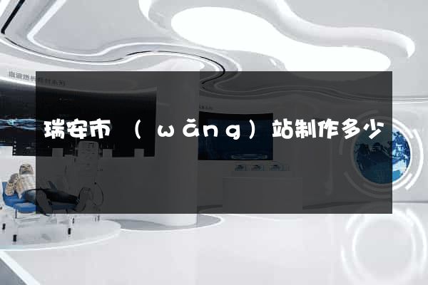 瑞安市網(wǎng)站制作多少錢