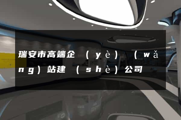 瑞安市高端企業(yè)網(wǎng)站建設(shè)公司