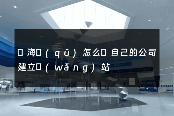 瑤海區(qū)怎么給自己的公司建立網(wǎng)站