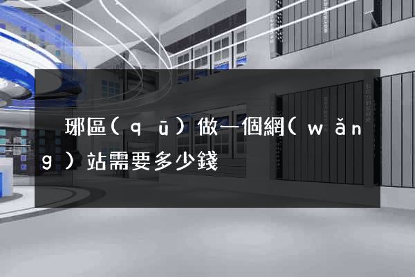 瑯琊區(qū)做一個網(wǎng)站需要多少錢