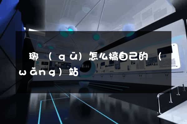 瑯琊區(qū)怎么搞自己的網(wǎng)站