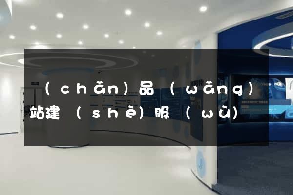 產(chǎn)品網(wǎng)站建設(shè)服務(wù)