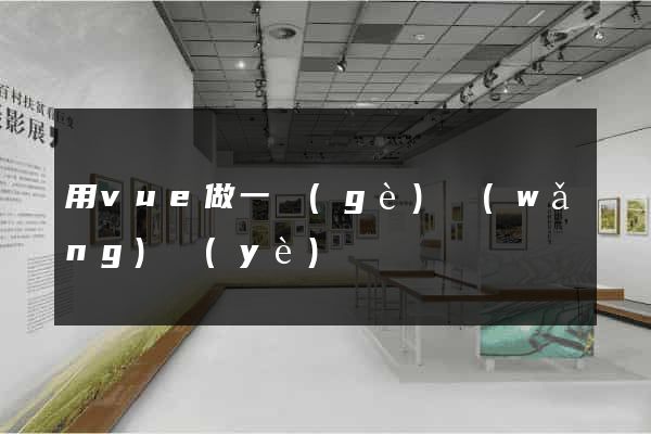 用vue做一個(gè)網(wǎng)頁(yè)