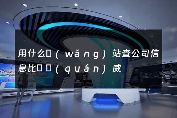 用什么網(wǎng)站查公司信息比較權(quán)威