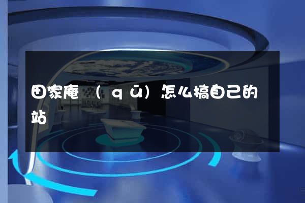 田家庵區(qū)怎么搞自己的網站
