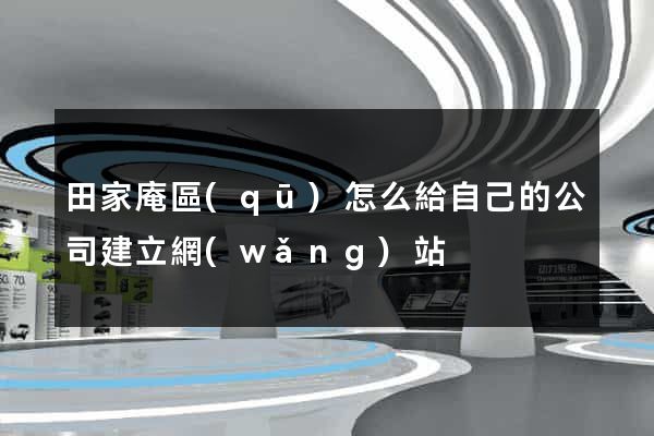 田家庵區(qū)怎么給自己的公司建立網(wǎng)站